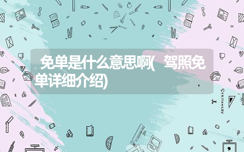 免单是什么意思啊(驾照免单详细介绍) 免单是什么意思啊(驾照免单详细介绍)