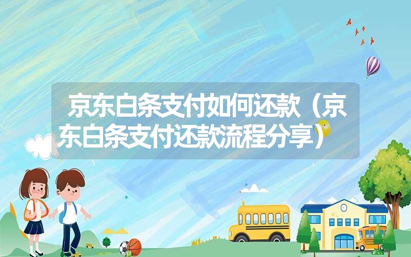 京东白条支付如何还款(京东白条支付还款流程分享) 京东白条支付如何还款(京东白条支付还款流程分享)