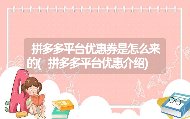<font color='1677721'>拼多多平台优惠券是怎么来的(拼多多平台优惠介绍)</font>