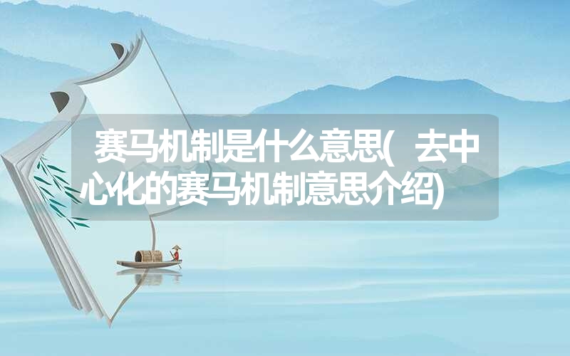 <font color='1677721'>赛马机制是什么意思(去中心化的赛马机制意思介绍)</font>