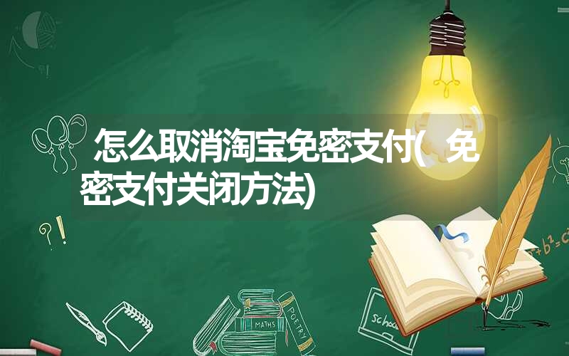怎么取消淘宝免密支付(免密支付关闭方法) 怎么取消淘宝免密支付(免密支付关闭方法)