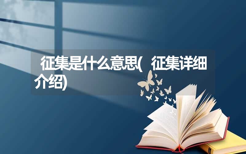 征集是什么意思(征集详细介绍) 征集是什么意思(征集详细介绍)