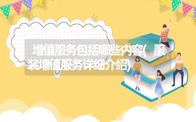 增值服务包括哪些内容(服装增值服务详细介绍) 增值服务包括哪些内容(服装增值服务详细介绍)