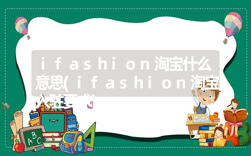 ifashion淘宝什么意思(ifashion淘宝入驻要求)