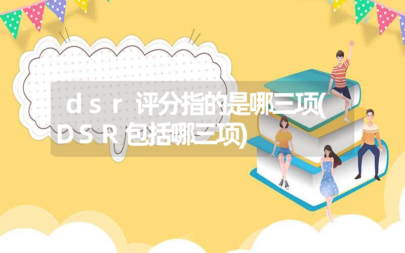 dsr评分指的是哪三项(dsr包括哪三项)