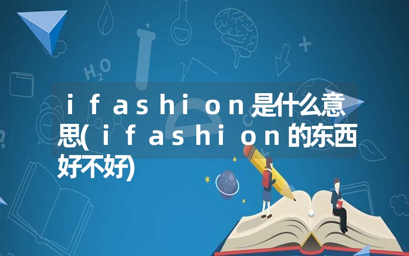 ifashion是什么意思(ifashion的东西好不好)