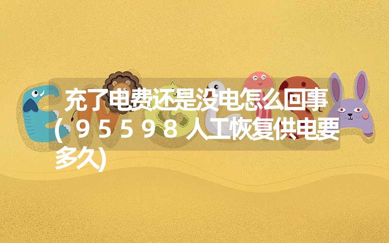 <font color='1677721'>充了电费还是没电怎么回事(95598人工恢复供电要多久)</font>