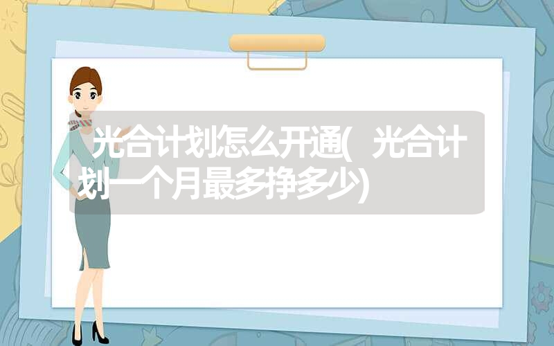 <font color='1677721'>光合计划怎么开通(光合计划一个月最多挣多少)</font>