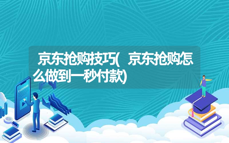 <font color='1677721'>京东抢购技巧(京东抢购怎么做到一秒付款)</font>