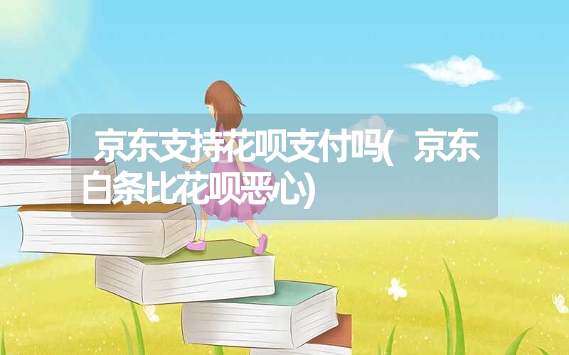 <font color='1677721'>京东支持花呗支付吗(京东白条比花呗恶心)</font>