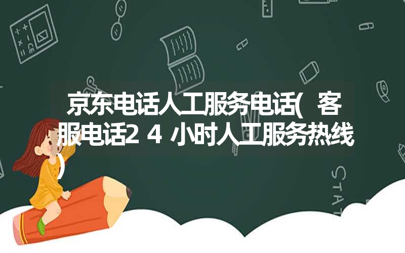 京东电话人工服务电话(客服电话24小时人工服务热线) 京东电话人工服务电话(客服电话24小时人工服务热线)
