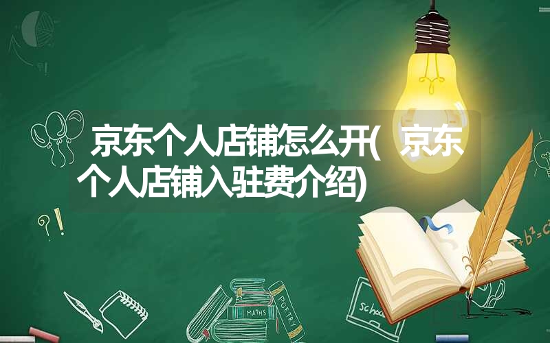 京东个人店铺怎么开(京东个人店铺入驻费介绍) 京东个人店铺怎么开(京东个人店铺入驻费介绍)