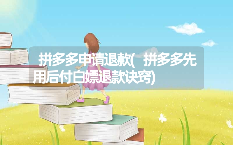 拼多多申请退款(拼多多先用后付白嫖退款诀窍)