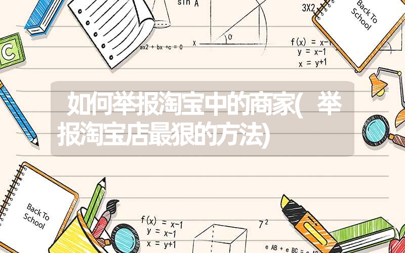 如何举报淘宝中的商家(举报淘宝店最狠的方法) 如何举报淘宝中的商家(举报淘宝店最狠的方法)