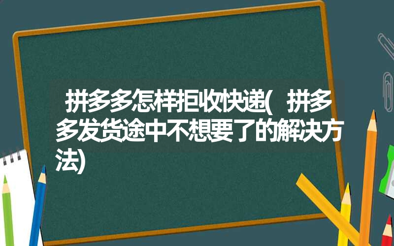 拼多多怎样拒收快递(拼多多发货途中不想要了的解决方法)