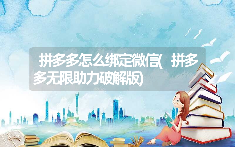 <font color='1677721'>拼多多怎么绑定微信(拼多多无限助力破解版)</font>