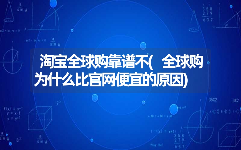 淘宝全球购靠谱不(全球购为什么比凯发k8天生赢家一触即发官网便宜的原因) 淘宝全球购靠谱不(全球购为什么比凯发k8天生赢家一触即发官网便宜的原因)