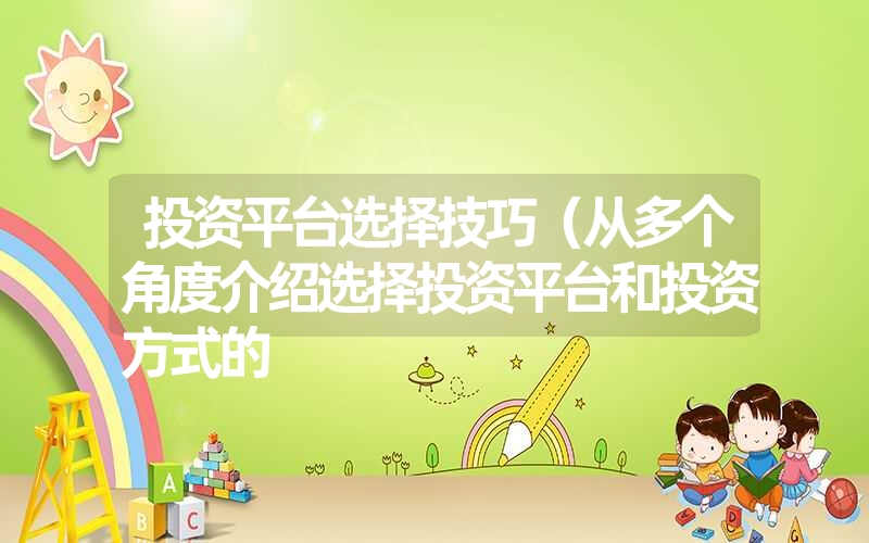 投资平台选择技巧(从多个角度介绍选择投资平台和投资方式的 投资平台选择技巧(从多个角度介绍选择投资平台和投资方式的