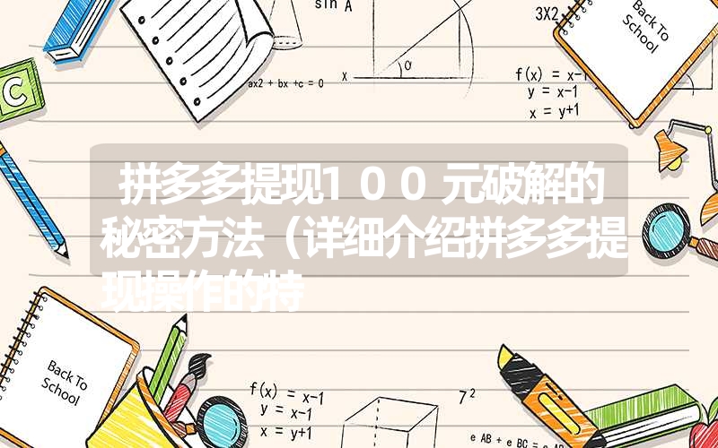 拼多多提现100元破解的秘密方法(详细介绍拼多多提现操作的特 拼多多提现100元破解的秘密方法(详细介绍拼多多提现操作的特