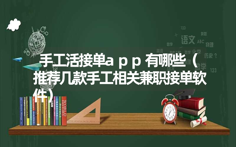 手工活接单app有哪些(推荐几款手工相关兼职接单软件) 手工活接单app有哪些(推荐几款手工相关兼职接单软件)