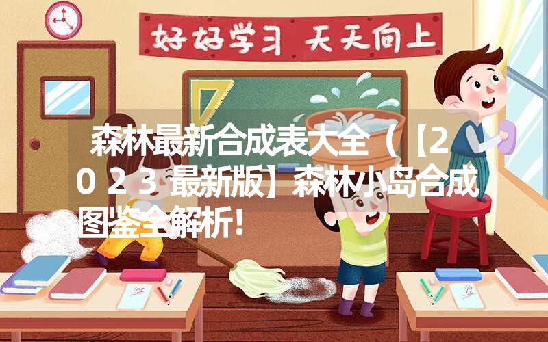 森林最新合成表大全(【2023最新版】森林小岛合成图鉴全解析! 森林最新合成表大全(【2023最新版】森林小岛合成图鉴全解析!