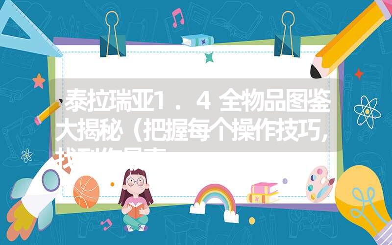 泰拉瑞亚1.4全物品图鉴大揭秘(把握每个操作技巧,找到你最喜 泰拉瑞亚1.4全物品图鉴大揭秘(把握每个操作技巧,找到你最喜