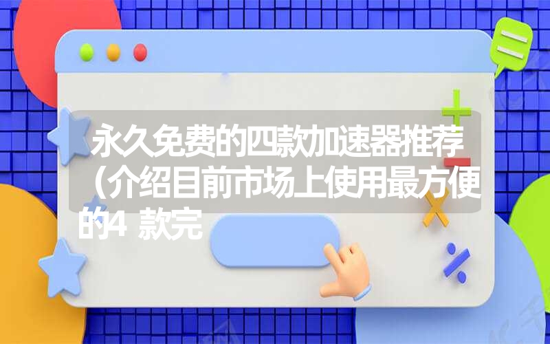 永久免费的四款加速器推荐(介绍目前市场上使用最方便的4款完 永久免费的四款加速器推荐(介绍目前市场上使用最方便的4款完