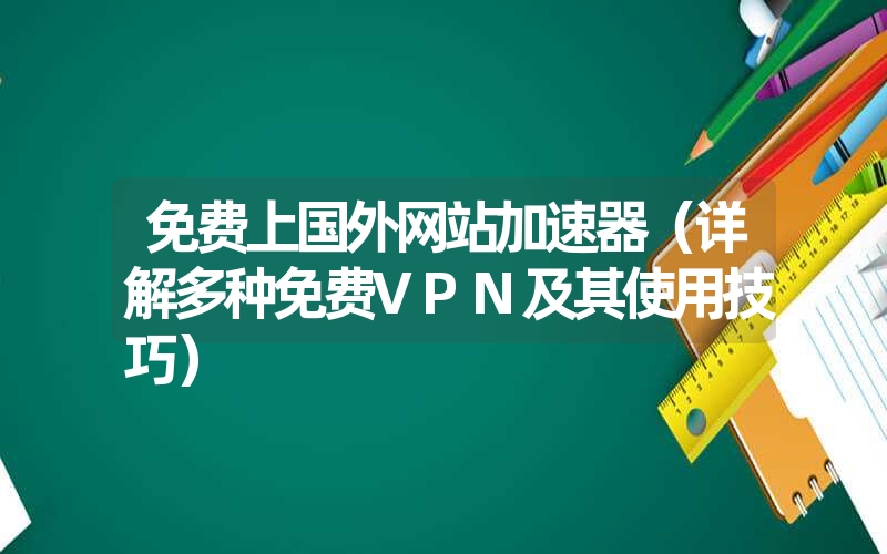 免费上国外网站加速器(详解多种免费vpn及其使用技巧) 免费上国外网站加速器(详解多种免费vpn及其使用技巧)