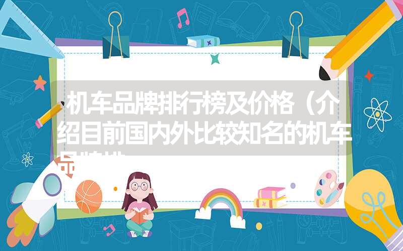 机车品牌排行榜及价格(介绍目前国内外比较知名的机车品牌排 机车品牌排行榜及价格(介绍目前国内外比较知名的机车品牌排