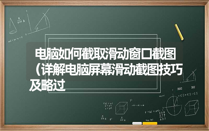 电脑如何截取滑动窗口截图(详解电脑屏幕滑动截图技巧及略过 电脑如何截取滑动窗口截图(详解电脑屏幕滑动截图技巧及略过