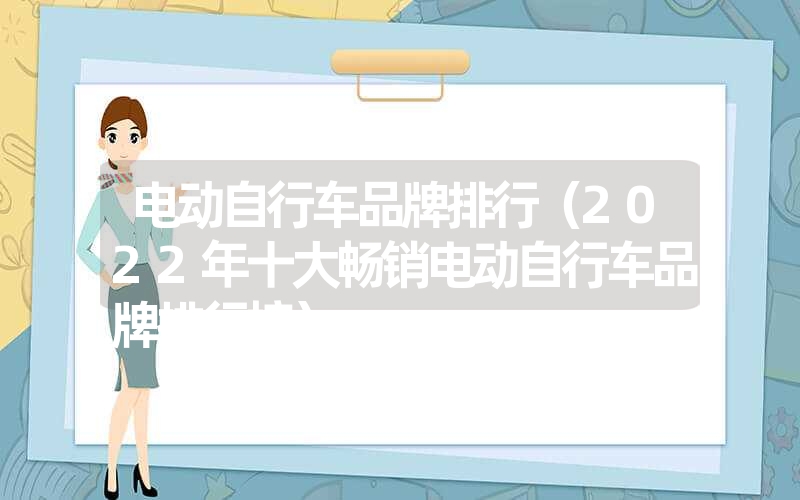 电动自行车品牌排行(2022年十大畅销电动自行车品牌排行榜) 电动自行车品牌排行(2022年十大畅销电动自行车品牌排行榜)