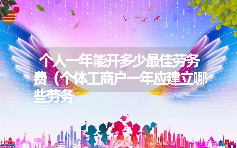 个人一年能开多少最佳劳务费（个体工商户一年应建立哪些劳务