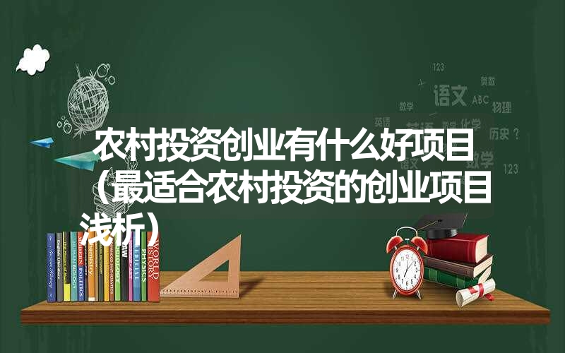 <font color='1677721'>农村投资创业有什么好项目（最适合农村投资的创业项目浅析）</font>