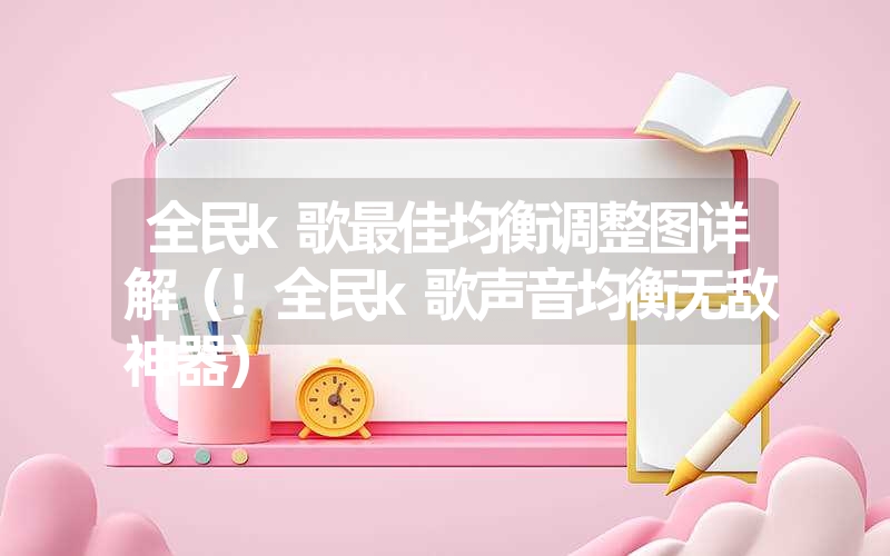 全民k歌最佳均衡调整图详解(!全民k歌声音均衡无敌神器) 全民k歌最佳均衡调整图详解(!全民k歌声音均衡无敌神器)