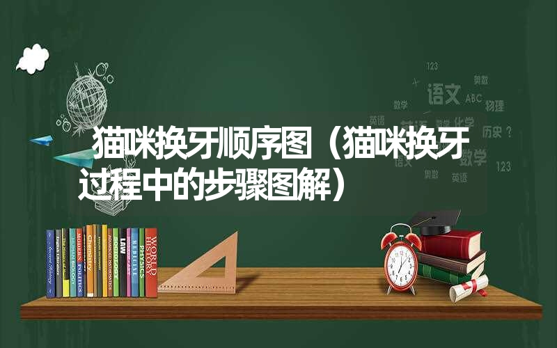 猫咪换牙顺序图(猫咪换牙过程中的步骤图解) 猫咪换牙顺序图(猫咪换牙过程中的步骤图解)