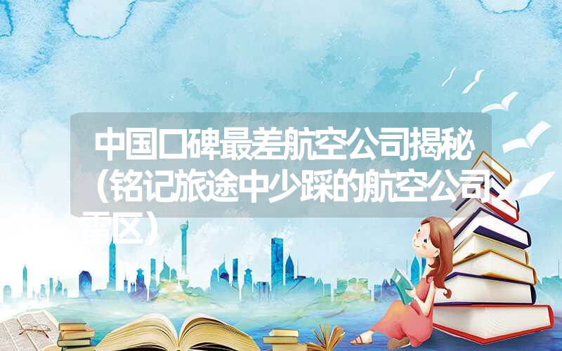 中国口碑最差航空公司揭秘(铭记旅途中少踩的航空公司雷区) 中国口碑最差航空公司揭秘(铭记旅途中少踩的航空公司雷区)