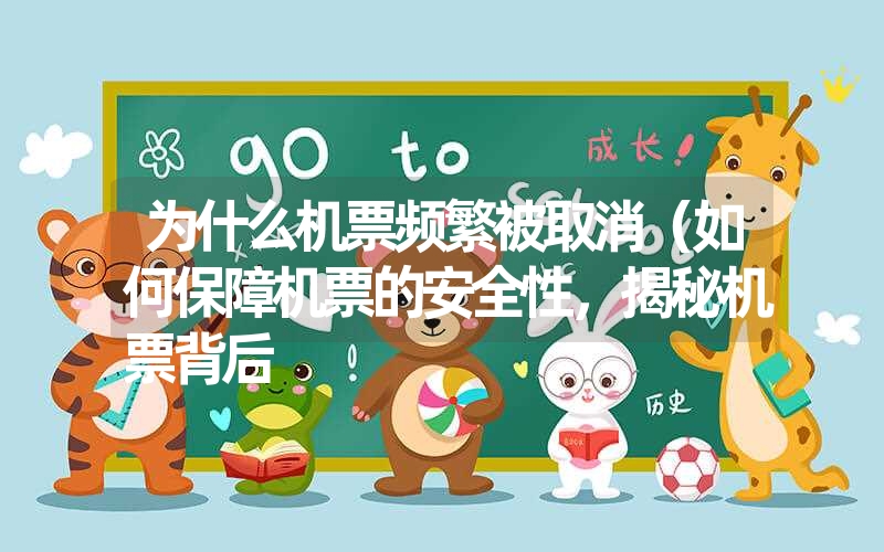 为什么机票频繁被取消(如何保障机票的安全性,揭秘机票背后 为什么机票频繁被取消(如何保障机票的安全性,揭秘机票背后