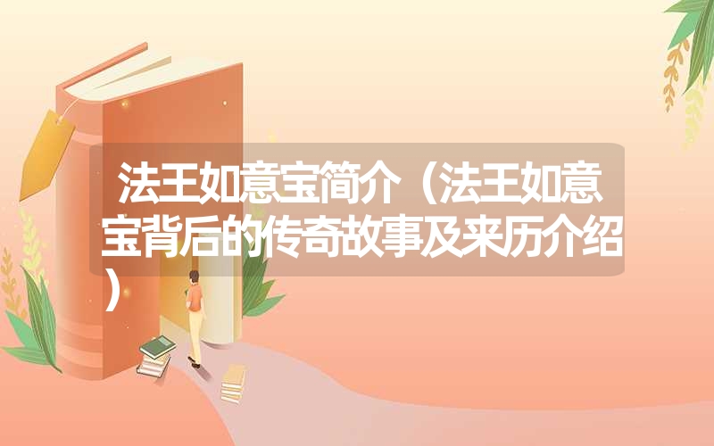 法王如意宝简介(法王如意宝背后的传奇故事及来历介绍) 法王如意宝简介(法王如意宝背后的传奇故事及来历介绍)