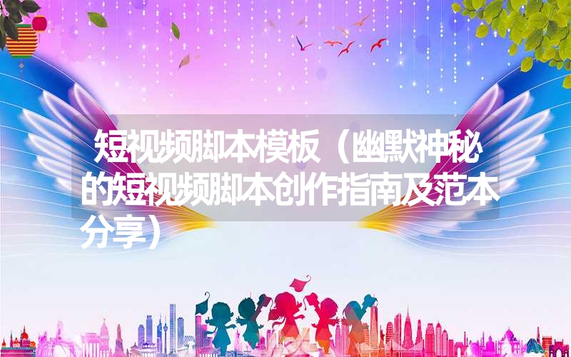 短视频脚本模板(幽默神秘的短视频脚本创作指南及范本分享) 短视频脚本模板(幽默神秘的短视频脚本创作指南及范本分享)