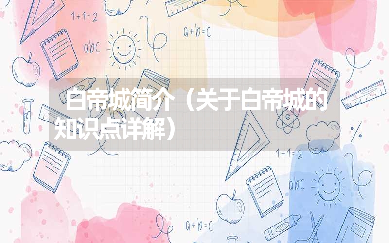 白帝城简介(关于白帝城的知识点详解) 白帝城简介(关于白帝城的知识点详解)