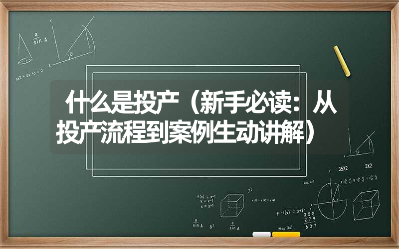 什么是投产(新手必读:从投产流程到案例生动讲解) 什么是投产(新手必读:从投产流程到案例生动讲解)