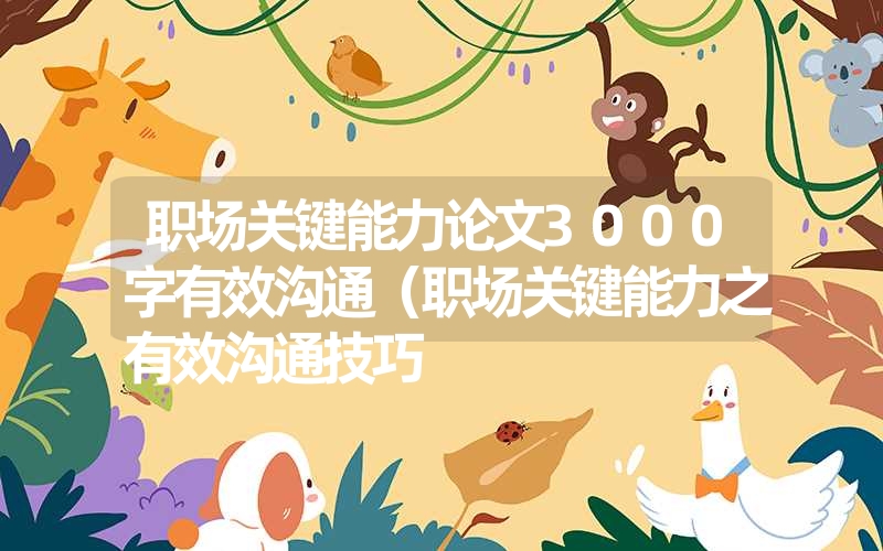 <font color='1677721'>职场关键能力论文3000字有效沟通（职场关键能力之有效沟通技巧</font>