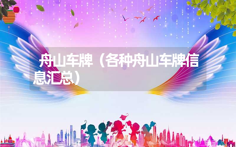 <font color='1677721'>舟山车牌（各种舟山车牌信息汇总）</font>