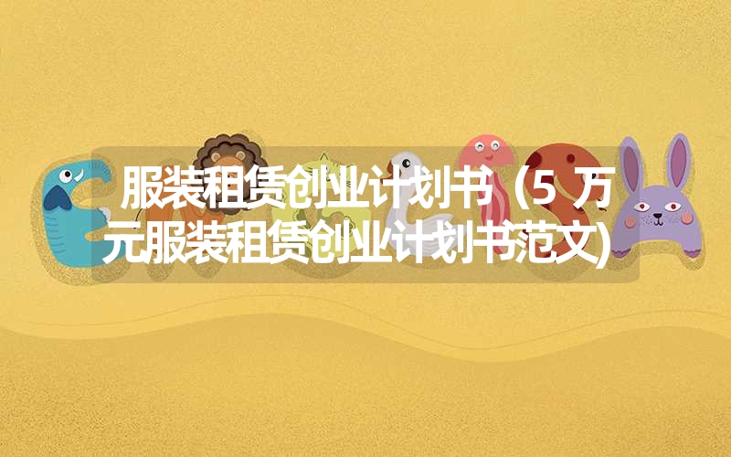 服装租赁创业计划书(5万元服装租赁创业计划书范文) 服装租赁创业计划书(5万元服装租赁创业计划书范文)