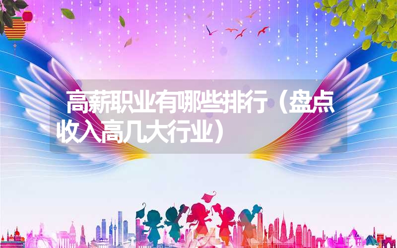 高薪职业有哪些排行(盘点收入高几大行业) 高薪职业有哪些排行(盘点收入高几大行业)