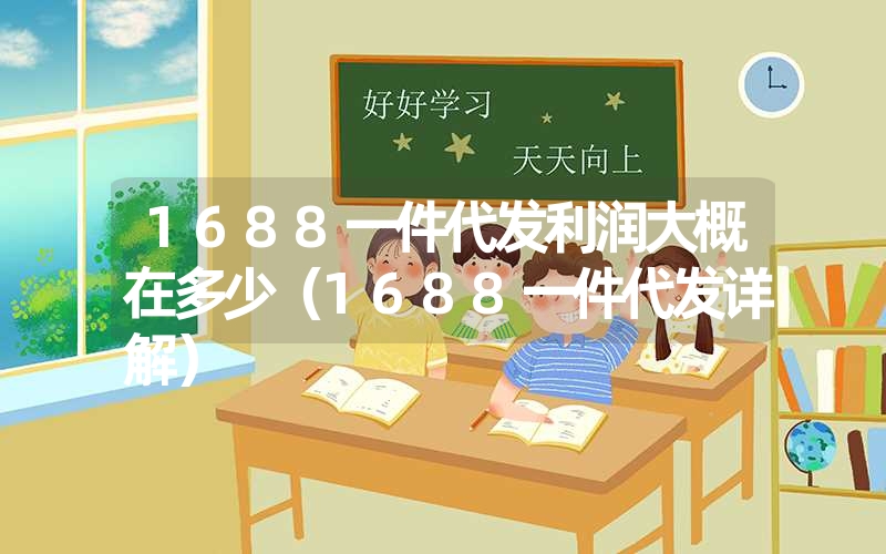 1688一件代发利润大概在多少(1688一件代发详解) 1688一件代发利润大概在多少(1688一件代发详解)