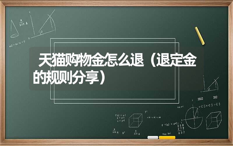 天猫购物金怎么退(退定金的规则分享) 天猫购物金怎么退(退定金的规则分享)