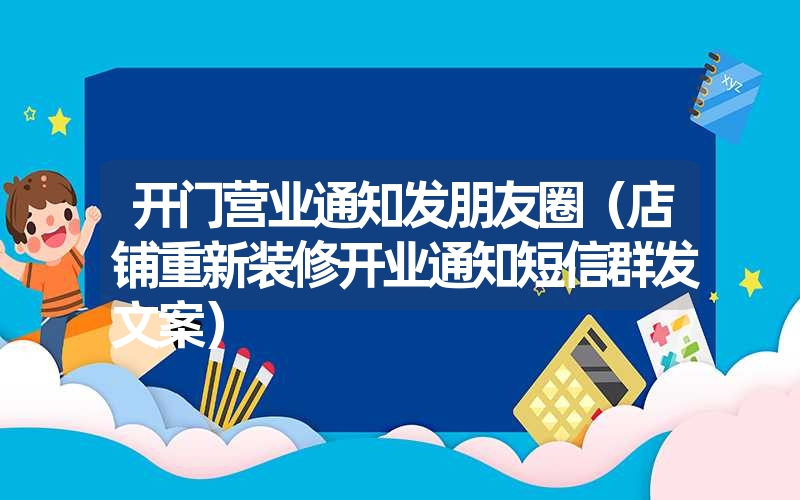开门营业通知发朋友圈(店铺重新装修开业通知短信群发文案) 开门营业通知发朋友圈(店铺重新装修开业通知短信群发文案)