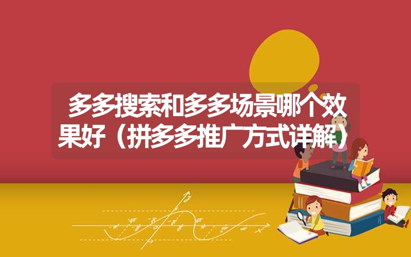 多多搜索和多多场景哪个效果好(拼多多推广方式详解) 多多搜索和多多场景哪个效果好(拼多多推广方式详解)