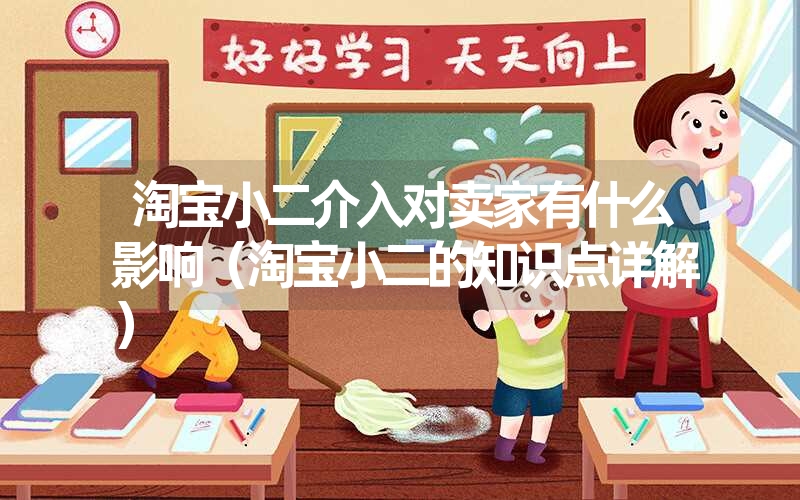 淘宝小二介入对卖家有什么影响(淘宝小二的知识点详解) 淘宝小二介入对卖家有什么影响(淘宝小二的知识点详解)